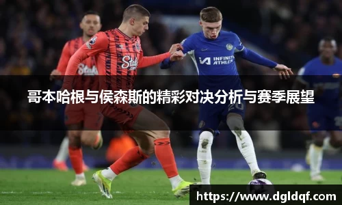 哥本哈根与侯森斯的精彩对决分析与赛季展望