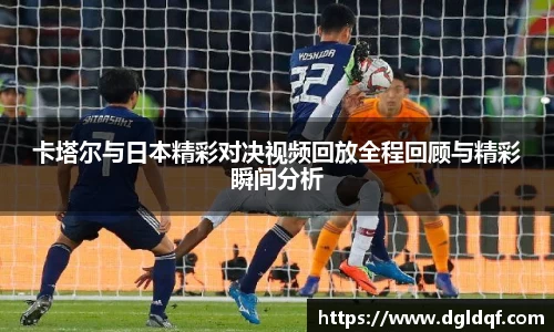 卡塔尔与日本精彩对决视频回放全程回顾与精彩瞬间分析
