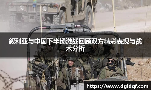 叙利亚与中国下半场激战回顾双方精彩表现与战术分析